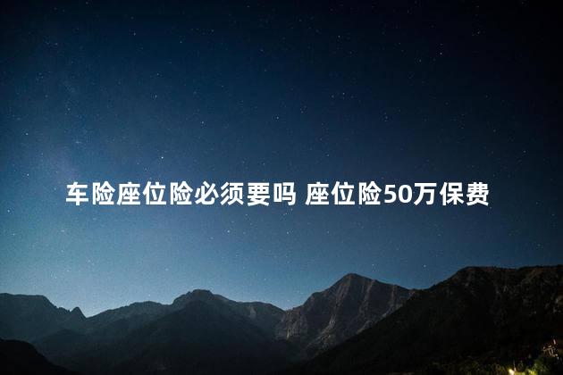 车险座位险必须要吗 座位险50万保费多少